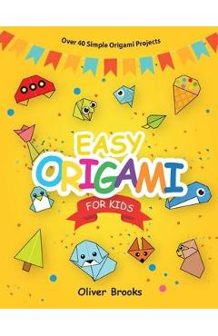 Easy Origami for Kids: Over 40 Origami Instructions For Beginners. Simple Flowers, Cats, Dogs, Dinosaurs, Birds, Toys and much more for Kids! - Oliver Brooks