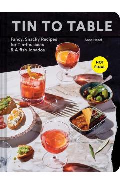 Tin to Table: Fancy, Snacky Recipes for Tin-Thusiasts and A-Fish-Ionados - Anna Hezel