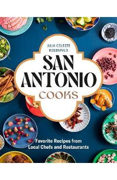 San Antonio Cooks: Favorite Recipes from Local Chefs and Restaurants - Julia Celeste Rosenfeld