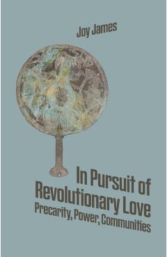 In Pursuit of Revolutionary Love: Precarity, Power, Communities - Joy James