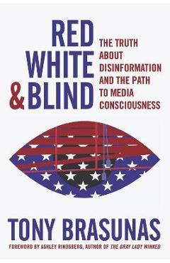 Red, White & Blind: The Truth about Disinformation and the Path to Media Consciousness - Tony Brasunas