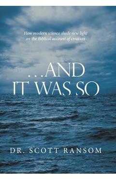 ...And It Was So: How Modern Science Sheds New Light on the Biblical Account of Creation - Scott Ransom