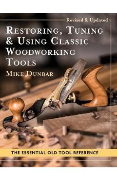 Restoring, Tuning & Using Classic Woodworking Tools: Updated and Updated Edition - Mike Dunbar