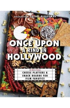Once Upon a Rind in Hollywood: 50 Movie-Themed Cheese Platters and Snack Boards for Film Fanatics - Ulysses Press