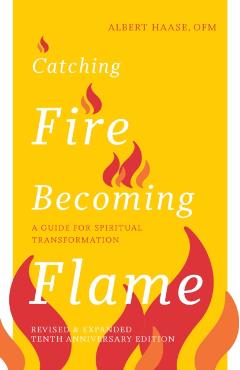 Catching Fire, Becoming Flame -- 10th Anniversary Edition: A Guide for Spiritual Transformation - Albert Haase
