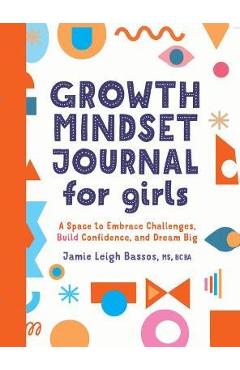 Growth Mindset Journal for Girls: A Space to Embrace Challenges, Build Confidence, and Dream Big - Jamie Leigh Bassos