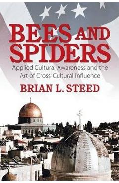 Bees and Spiders: Applied Cultural Awareness and the Art of Cross-Cultural Influence - Brian L. Steed