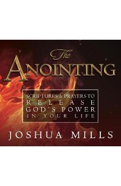 The Anointing: Scriptures & Prayers to Release God\'s Power in Your Life - Joshua Mills
