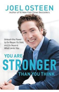 You Are Stronger Than You Think: Unleash the Power to Go Bigger, Go Bold, and Go Beyond What Limits You - Joel Osteen