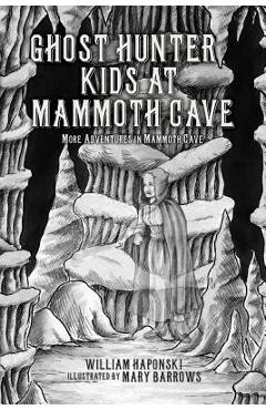 Ghost Hunter Kids at Mammoth Cave: More Adventures in Mammoth Cave - William Haponski