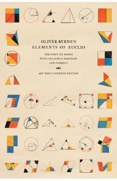 Oliver Byrne's Elements of Euclid: The First Six Books with Coloured Diagrams and Symbols - Art Meets Science