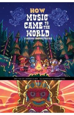 How Music Came to the World: A Mexican Graphic Folktale - Jarred Lujan