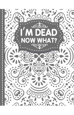 I'm dead now what? End of life Planner: End of Life Planner, Final Wishes, Funeral Details, Final preparations...Make life easier for Those you Leave - White Butterfly Publishing