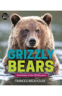 Grizzly Bears: Guardians of the Wilderness - Frances Backhouse