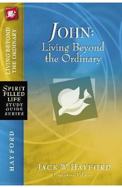 John: Living Beyond the Ordinary - Jack W. Hayford
