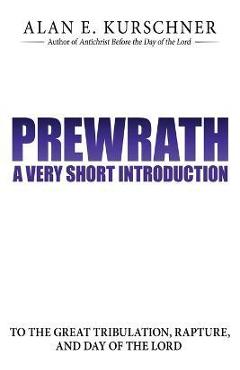 Prewrath: A Very Short Introduction to the Great Tribulation, Rapture, and Day of the Lord - Alan E. Kurschner
