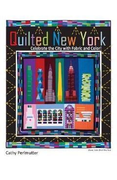 Quilted New York: Celebrate the City with Fabric and Color - Cathy Perlmutter