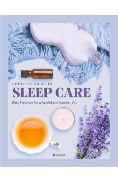 Complete Guide to Sleep Care: Best Practices for a Restful and Happier You - Kiki Ely