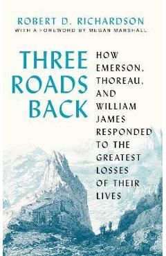 Three Roads Back: How Emerson, Thoreau, and William James Responded to the Greatest Losses of Their Lives - Robert D. Richardson