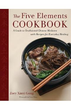 The Five Elements Cookbook: A Guide to Traditional Chinese Medicine with Recipes for Everyday Healing - Zoey Xinyi Gong