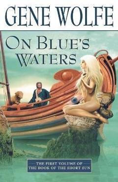 On Blue\'s Waters: Volume One of \'The Book of the Short Sun\' - Gene Wolfe