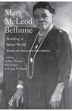 Mary McLeod Bethune: Building a Better World, Essays and Selected Documents - Audrey Thomas Mccluskey