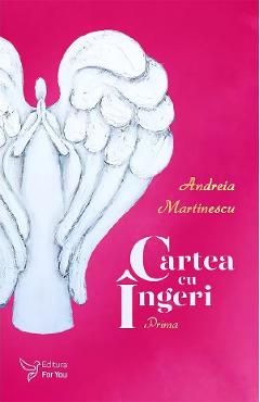 Cartea cu ingeri. Prima - Andreia Marinescu - FOR YOU