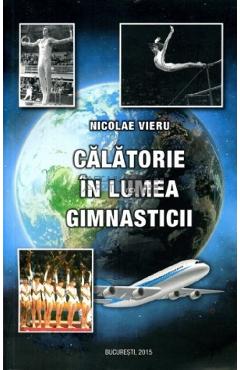 Calatorie in lumea gimnasticii - Nicolae Vieru - EVENIMENTUL SI CAPITAL