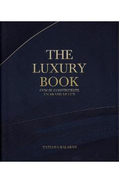 The Luxury Book. Cum se construieste un brand de lux – Tatiana Balaban libris.ro imagine 2022 cartile.ro