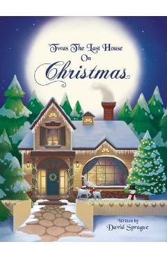 \'Twas The Last House On Christmas: A Children\'s Christmas Book Adventure Of How It All Started And Discovering The True Meaning Of Christmas - David Sprague