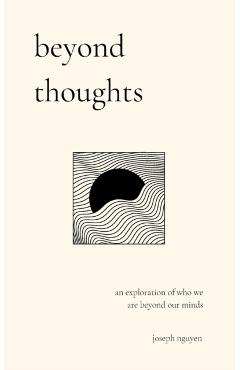 Beyond Thoughts: An Exploration Of Who We Are Beyond Our Minds - Joseph Nguyen