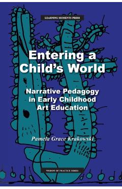 Entering a Child's World: Narrative Pedagogy in Early Childhood Art Education - Pamela Grace Krakowski