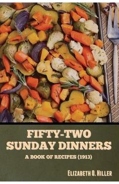 Fifty-Two Sunday Dinners: A Book of Recipes (1913) - Elizabeth O. Hiller
