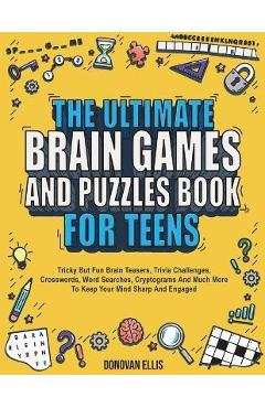 The Ultimate Brain Games And Puzzles Book For Teens: Tricky But Fun Brain Teasers, Trivia Challenges, Crosswords, Word Searches, Cryptograms And Much - Donovan Ellis