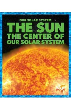 The Sun: The Center of Our Solar System - Mari C. Schuh