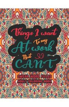 Things I Want To Say At Work But Can\'t: Funny Adult Coloring Book: Stress Relief And Swear Word Gag Gift Idea For Coworker, Work Bestie, Colleague, Ch - Creative Dola