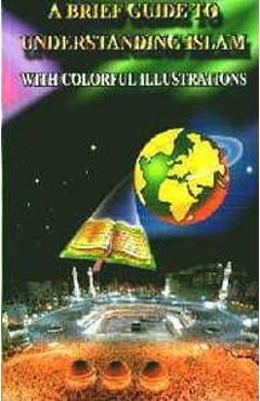 A Brief Illustrated Guide to Understanding Islam - I. A. Ibrahim