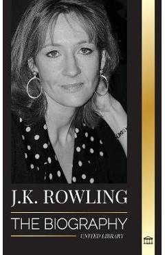 J. K. Rowling: The Biography of the Highest Paid British Fantasy Author and her Life as a Philanthropist - United Library