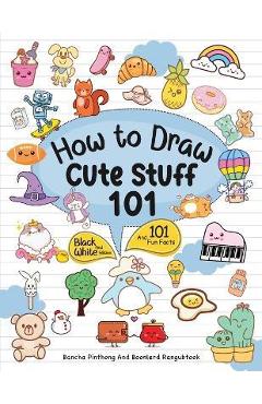How To Draw 101 Cute Stuff For Kids: Simple and Easy Step-by-Step Guide Book to Draw Everything Black And White Edition - Bancha Pinthong