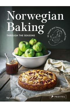 Norwegian Baking Through the Seasons: 90 Sweet and Savoury Recipes from North Wild Kitchen - Nevada Berg