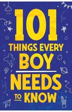 101 Things Every Boy Needs To Know: Important Life Advice for Teenage Boys! - Jamie Myers