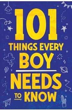 101 Things Every Boy Needs To Know: Important Life Advice for Teenage Boys! - Jamie Myers