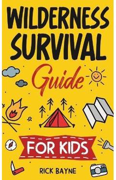 Wilderness Survival Guide for Kids - Rick Bayne