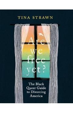 Are We Free Yet?: The Black Queer Guide to Divorcing America - Tina Strawn