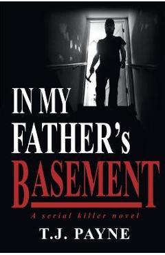 In My Father\'s Basement: a serial killer novel - Tj Payne