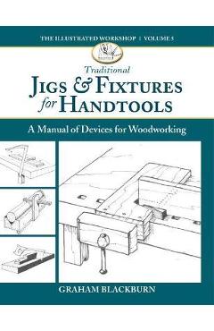 Traditional Jigs & Fixtures for Handtools: A Manual of Devices for Woodworking - Graham Blackburn