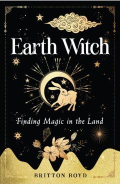 Earth Witch: Finding Magic in the Land - Britton Boyd
