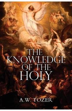 The Knowledge of the Holy by A.W. Tozer - A. W. Tozer
