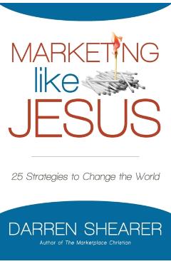 Marketing Like Jesus: 25 Strategies to Change the World - Darren Shearer