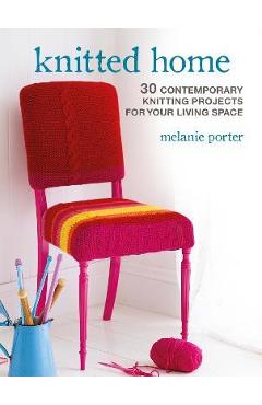Knitted Home: 30 Contemporary Knitting Projects for Your Living Space - Melanie Porter